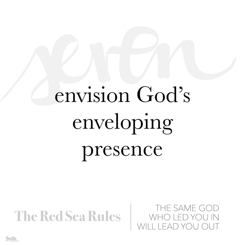 Red Sea Rule 7: Envision God’s enveloping presence. But how do we envision God’s enveloping presence? Make sure that you are with God. Remind yourself that God is with you. Thank God that He is with you. Then pray to the God Who is with you.