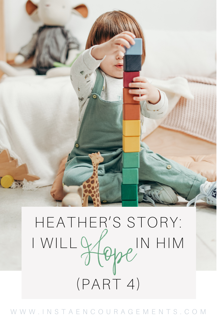 Heather's Story: I Will Hope in Him (part four) So many questions. So many whys. So much pain. I stopped and had an honest conversation with the Lord. I told Him exactly how I felt. It was painful, but healing to finally express the anger, confusion, and pain. However, at the end of the conversation I told the Lord despite how I feel betrayed and let down, I trust You! 