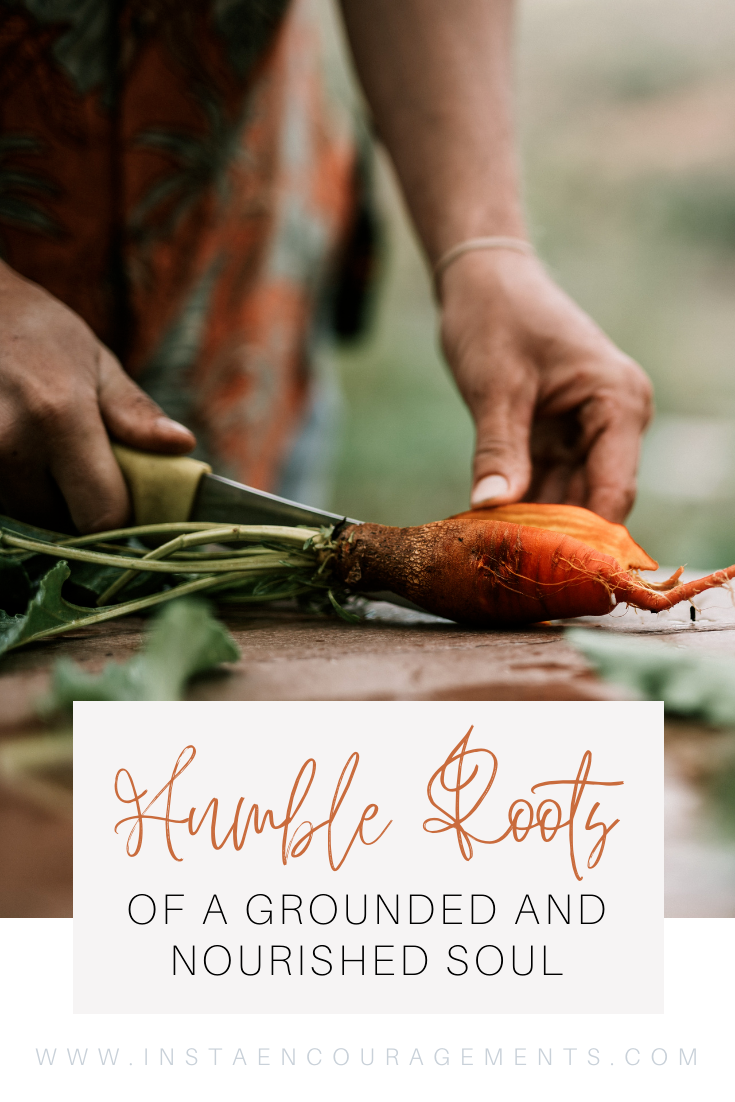 The Humble Roots of a Grounded and Nourished Soul